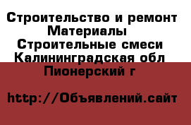 Строительство и ремонт Материалы - Строительные смеси. Калининградская обл.,Пионерский г.